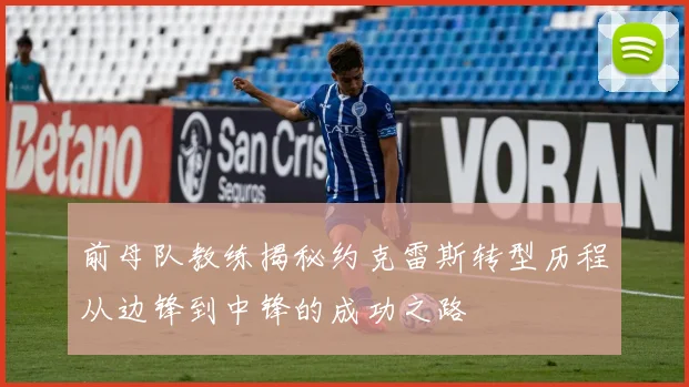 前母队教练揭秘约克雷斯转型历程从边锋到中锋的成功之路