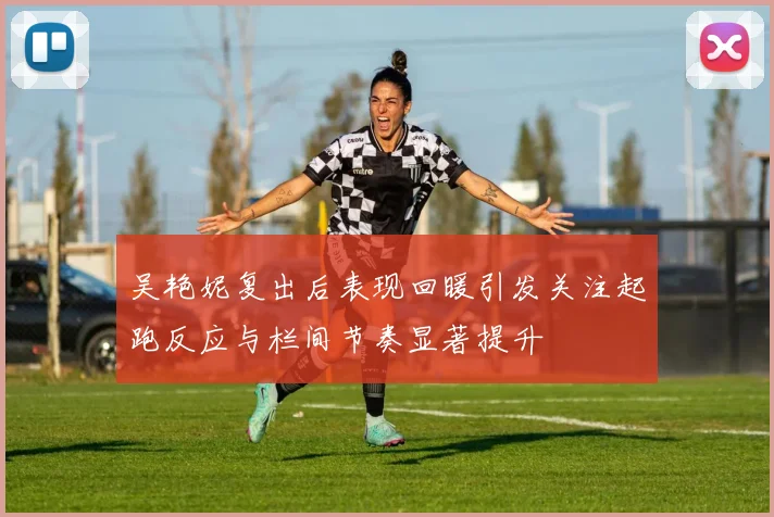 吴艳妮复出后表现回暖引发关注起跑反应与栏间节奏显著提升