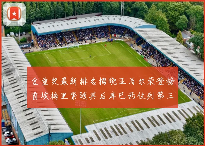 金童奖最新排名揭晓亚马尔荣登榜首埃梅里紧随其后库巴西位列第三