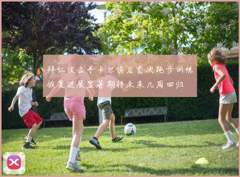 拜仁攻击手卡尔伤后首次跑步训练恢复进展显著期待未来几周回归