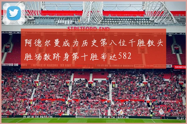 阿德尔曼成为历史第八位千胜教头胜场数跻身第十胜率达582