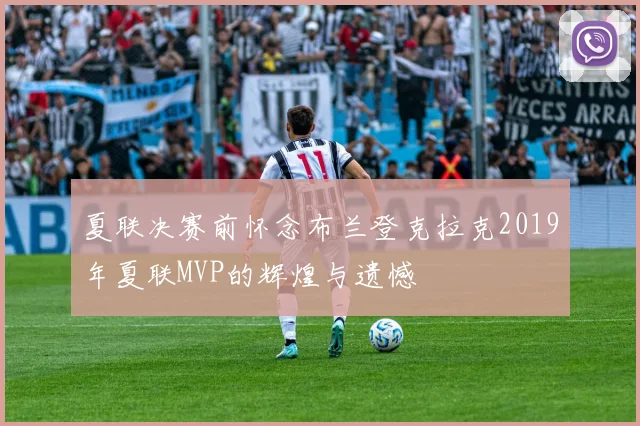 夏联决赛前怀念布兰登克拉克2019年夏联MVP的辉煌与遗憾