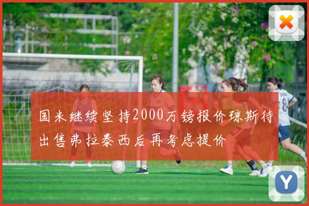 国米继续坚持2000万镑报价琼斯待出售弗拉泰西后再考虑提价