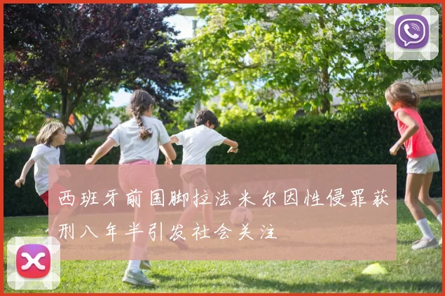 西班牙前国脚拉法米尔因性侵罪获刑八年半引发社会关注